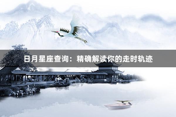 日月星座查询：精确解读你的走时轨迹