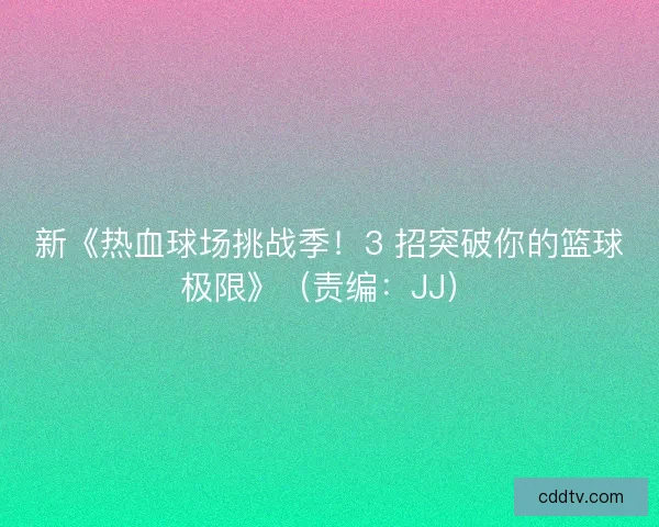 新《热血球场挑战季！3 招突破你的篮球极限》（责编：JJ）